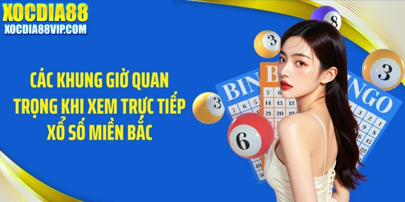 Các khung giờ quan trọng khi xem trực tiếp xổ số miền Bắc