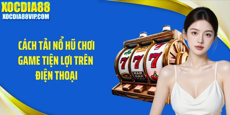 cach tai no hu choi game tien loi tren dien thoai Cách tải nổ hũ chơi game tiện lợi trên điện thoại