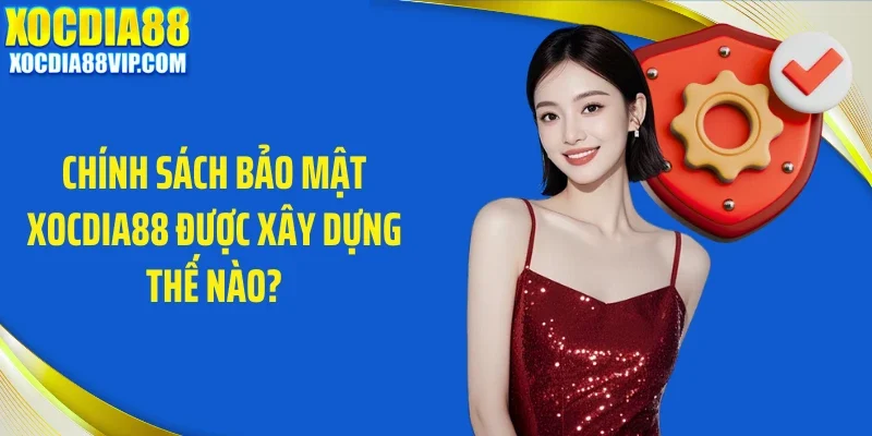 Chính sách bảo mật Xocdia88 được xây dựng thế nào?