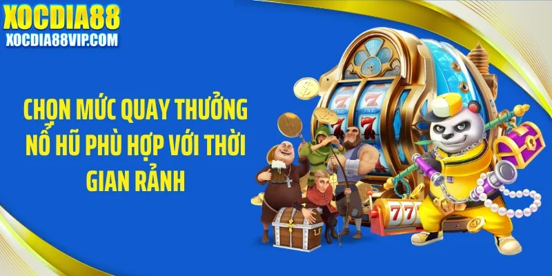 Chọn mức quay thưởng nổ hũ phù hợp với thời gian rảnh