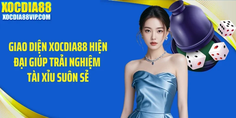 Giao diện Xocdia88 hiện đại giúp trải nghiệm tài xỉu suôn sẻ