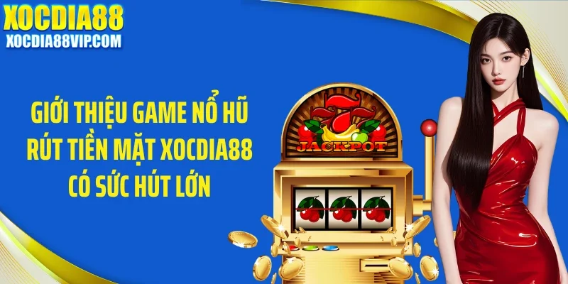 Giới thiệu game nổ hũ rút tiền mặt Xocdia88 có sức hút lớn