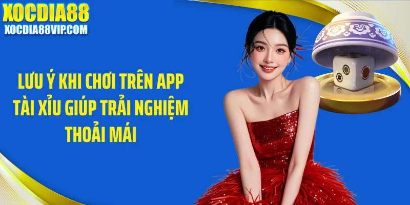 Lưu ý khi chơi trên app tài xỉu giúp trải nghiệm thoải mái