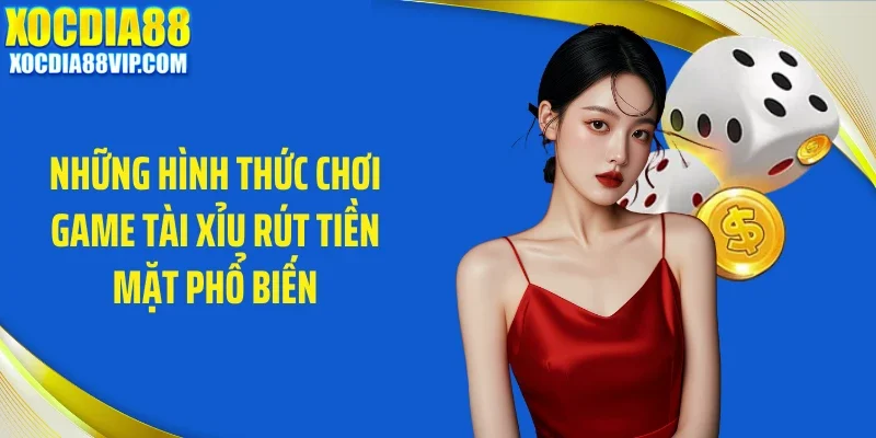 nhung hinh thuc choi game tai xiu rut tien mat pho bien Những hình thức chơi game tài xỉu rút tiền mặt phổ biến