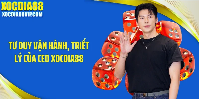 tu duy van hanh triet ly cua ceo xocdia88 Tư duy vận hành, triết lý của CEO Xocdia88